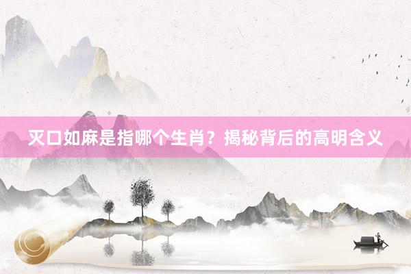 灭口如麻是指哪个生肖？揭秘背后的高明含义