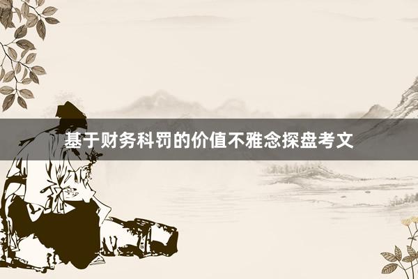 基于财务科罚的价值不雅念探盘考文