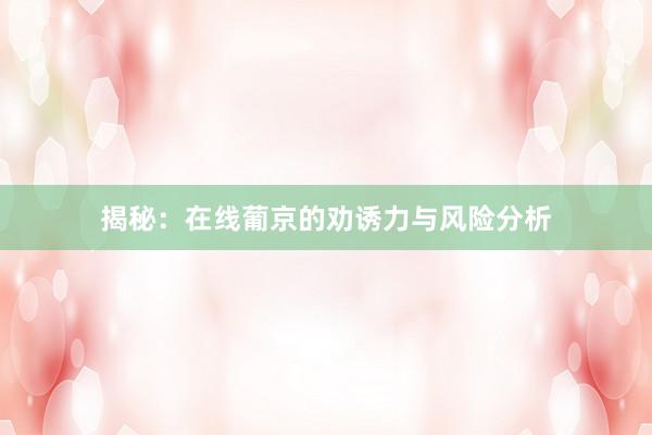 揭秘：在线葡京的劝诱力与风险分析