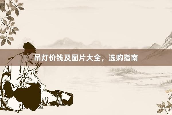 吊灯价钱及图片大全，选购指南