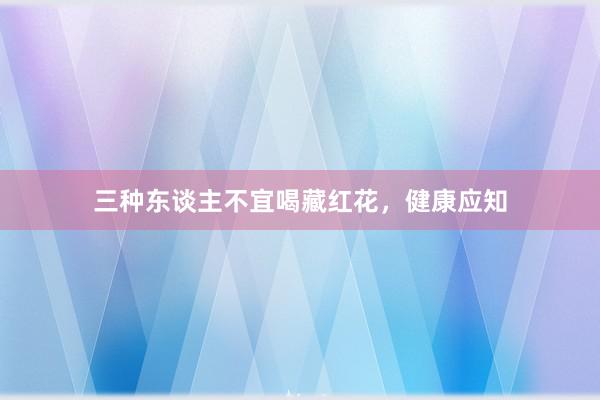 三种东谈主不宜喝藏红花，健康应知