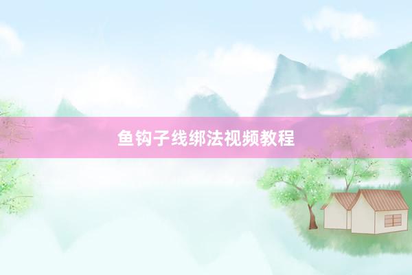 鱼钩子线绑法视频教程